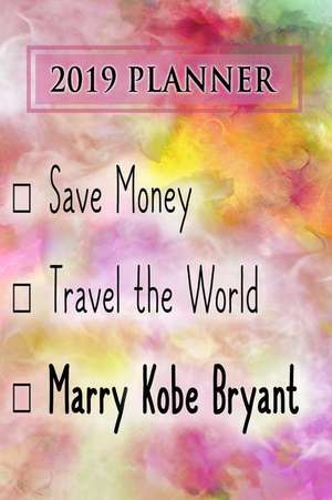 2019 Planner: Save Money, Travel the World, Marry Kobe Bryant: Kobe Bryant 2019 Planner de Dainty Diaries