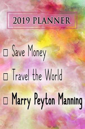 2019 Planner: Save Money, Travel the World, Marry Peyton Manning: Peyton Manning 2019 Planner de Dainty Diaries