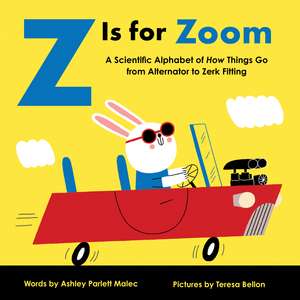 Z Is for Zoom: A Scientific Alphabet of How Things Go, from Alternator to Zerk Fitting de Ashley Parlett Malec