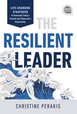 The Resilient Leader: Life Changing Strategies to Overcome Today’s Turmoil and Tomorrow’s Uncertainty de Christine Perakis