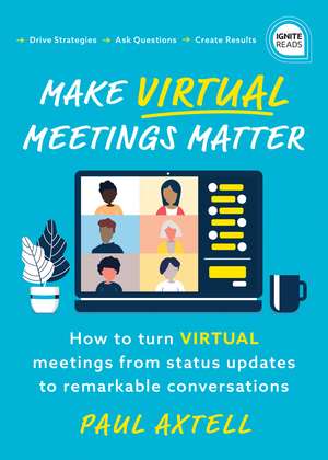 Make Virtual Meetings Matter: How to Turn Virtual Meetings from Status Updates to Remarkable Conversations de Paul Axtell