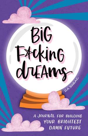 Big F*cking Dreams: A Journal for Building Your Brightest Damn Future de D.A. Sarac