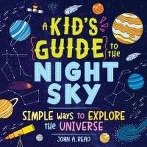 A Kid's Guide to the Night Sky: Simple Ways to Explore the Universe de John Read