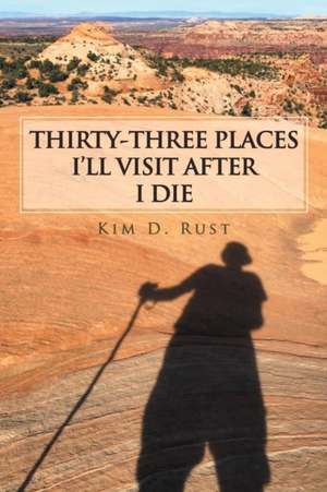 Thirty-Three Places I'll Visit After I Die de Kim D. Rust