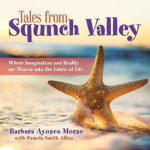 Tales from Squnch Valley: Where Imagination and Reality Are Woven Into the Fabric of Life de Barbara Ayosea Morse