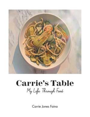 Carrie's Table: My Life Through Food de Carrie Jones Faina