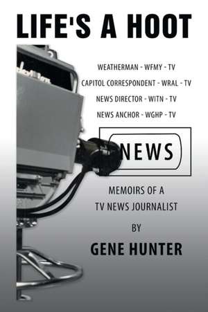 Life's a Hoot: Memoirs of a Tv News Journalist de Gene Hunter