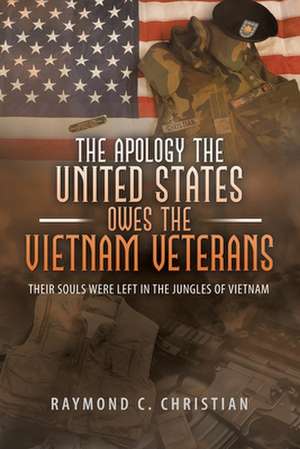 The Apology the United States Owes the Vietnam Veterans: Their Souls Were Left in the Jungles of Vietnam de Raymond C. Christian