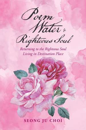 Poem Water & Righteous Soul: Returning to the Righteous Soul Living in Destination Place de Seong Ju Choi