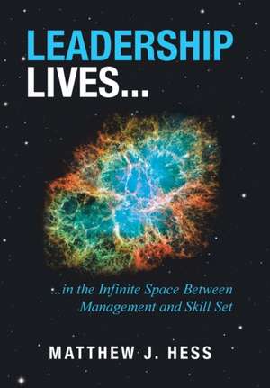 Leadership Lives...: ...In the Infinite Space Between Management and Skill Set de Matthew J. Hess