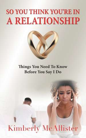 So You Think You're in a Relationship: Things You Need to Know Before You Say I Do de Kimberly McAllister