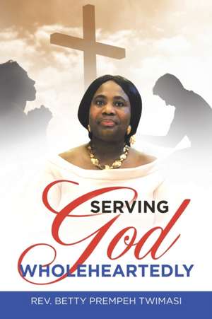Serving God Wholeheartedly de Rev Betty Prempeh Twimasi