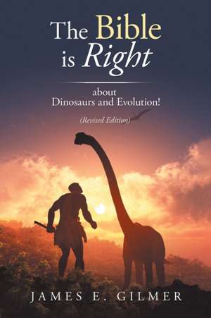 The Bible Is Right: About Dinosaurs and Evolution! de James E. Gilmer