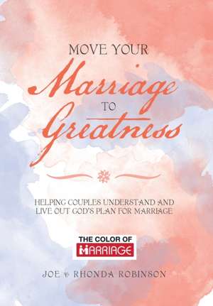 Move Your Marriage to Greatness: Helping Couples Understand and Live out God's Plan for Marriage de Joe Robinson