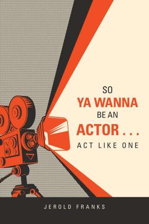 So Ya Wanna Be an Actor . . . Act Like One de Jerold Franks