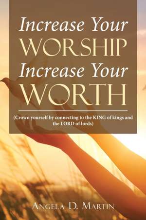 Increase Your Worship Increase Your Worth de Angela D Martin