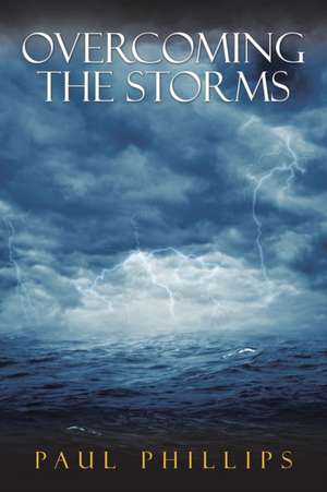 Overcoming the Storms de Paul Phillips