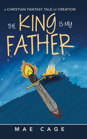 The King Is My Father: A Christian Fantasy Tale of Creation de Mae Cage