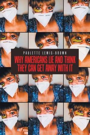 Why Americans Lie and Think They Can Get Away with It de Paulette Lewis-Brown