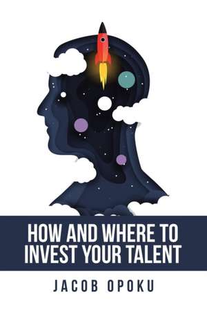 How and Where to Invest Your Talent de Jacob Opoku