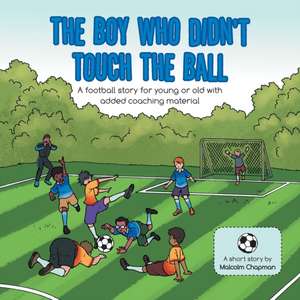 The Boy Who Didn't Touch the Ball de Malcolm Chapman