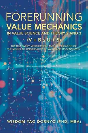 Forerunning Value Mechanics in Value Science and Theory 2 and 3 (V + B U + S) de Wisdom Yao Dornyo Mba