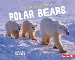 On the Hunt with Polar Bears de Sandra Markle