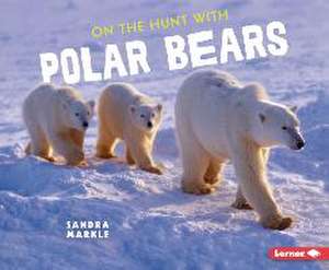 On the Hunt with Polar Bears de Sandra Markle