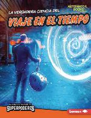 La Verdadera Ciencia del Viaje En El Tiempo (the Real Science of Time Travel) de Corey Anderson