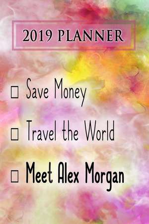 2019 Planner: Save Money, Travel the World, Meet Alex Morgan: Alex Morgan 2019 Planner de Dainty Diaries