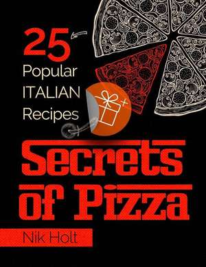 Secrets of Pizza: 25 Popular Italian Recipes de Nik Holt