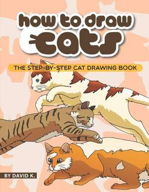 How to Draw Cats: The Step-By-Step Cat Drawing Book de David K