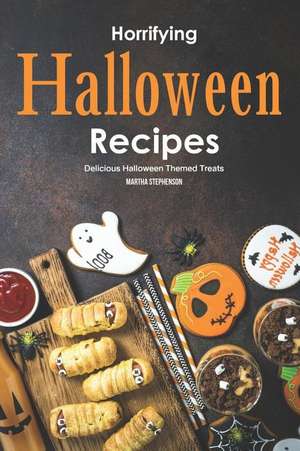 Horrifying Halloween Recipes: Delicious Halloween Themed Treats de Martha Stephenson