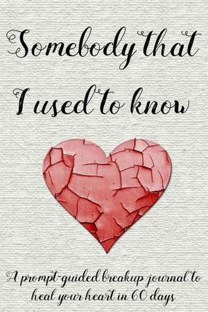 Somebody That I Used to Know: A Prompt-Guided Breakup Journal to Heal Your Heart in 60 Days de Too Little Too Late Journals