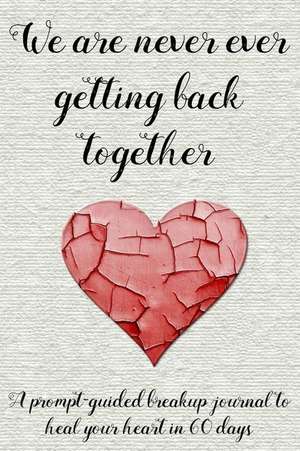 We Are Never Ever Getting Back Together: A Prompt-Guided Breakup Journal to Heal Your Heart in 60 Days de Too Little Too Late Journals