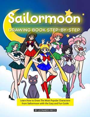 Sailormoon Drawing Book Step-By-Step: Learn How to Draw the Most Popular Characters from Sailormoon with the Easy and Fun Guide de Leonardo Ricci