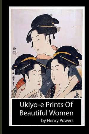 Ukiyo-E Prints of Beautiful Women: Japanese Prints of the Ukiyo-E School, Dating from the 18th and 19th Centuries. Ukiyo-E, or de Henry Powers