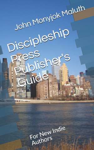 Discipleship Press Publisher's Guide: For New Indie Authors de John Monyjok Maluth