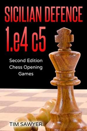 Sicilian Defence 1.E4 C5: Second Edition - Chess Opening Games de Tim Sawyer