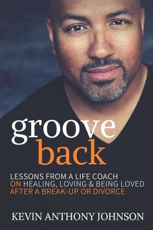 Groove Back: Lessons from a Life Coach on Healing, Loving & Being Loved After a Break-Up or Divorce de Kevin Anthony Johnson