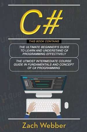 C#: 2 Books in 1; Beginners and Intermediate Guide in C# Programming de Zach Webber