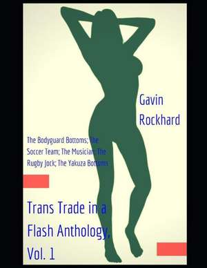 Trans Trade in a Flash Anthology, Vol. 1: The Bodyguard Bottoms; The Soccer Team; The Musician; The Rugby Jock; The Yakuza Bottoms de Gavin Rockhard