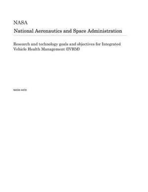 Research and Technology Goals and Objectives for Integrated Vehicle Health Management (Ivhm) de National Aeronautics and Space Adm Nasa