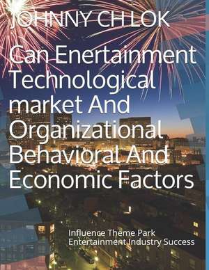 Can Enertainment Technological Market and Organizational Behavioral and Economic Factors: Influence Theme Park Entertainment Industry Success de Johnny Ch Lok