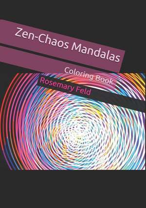 Zen-Chaos Mandalas: Coloring Book de Rosemary Feld