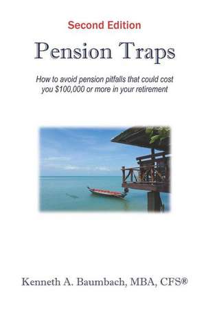 Pension Traps: How to Avoid Pension Pitfalls That Could Cost You $100,000 or More in Your Retirement de Kenneth Baumbach