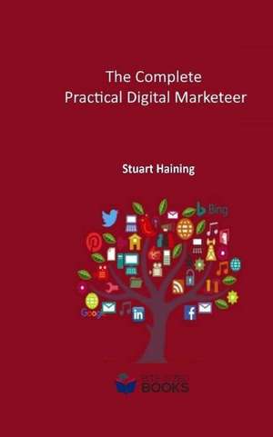 The Complete Practical Digital Marketeer: Your Guide to Digital Marketing Success de Stuart Haining Acib