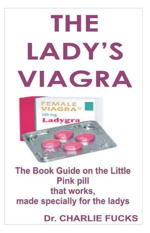 The Lady's Viagra: The Book Guide on the Little Pink Pill That Works, Made Specially for the Ladys de Dr Charlie Fucks