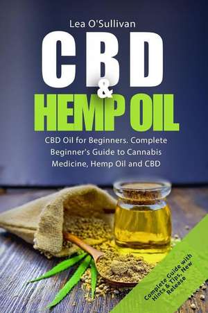 CBD and Hemp Oil: Complete Beginner's Guide to Cannabis Medicine, Hemp Oil and CBD de Lea O'Sullivan