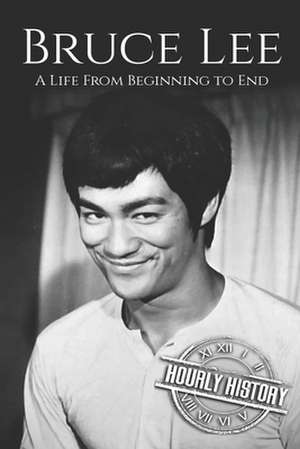 Bruce Lee: A Life From Beginning to End de Hourly History